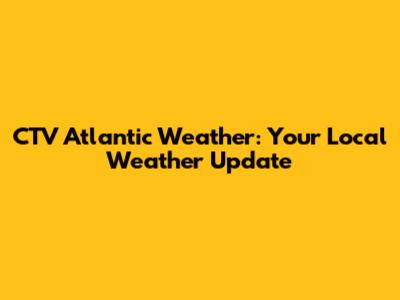 CTV Atlantic Weather: Your Local Weather Update