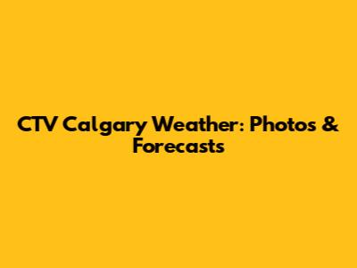CTV Calgary Weather: Photos & Forecasts