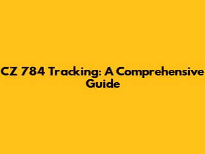 CZ 784 Tracking: A Comprehensive Guide