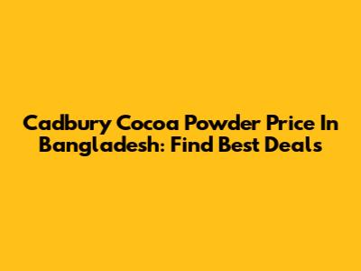 Cadbury Cocoa Powder Price In Bangladesh: Find Best Deals