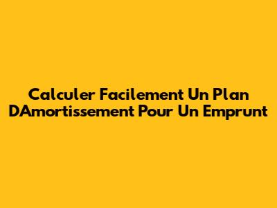 Calculer Facilement Un Plan D'Amortissement Pour Un Emprunt