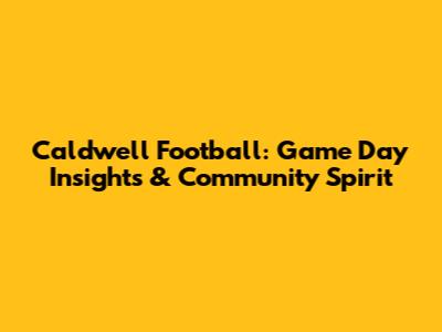 Caldwell Football: Game Day Insights & Community Spirit