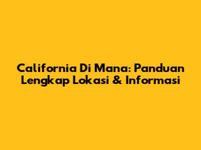 California Di Mana: Panduan Lengkap Lokasi & Informasi