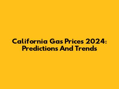 California Gas Prices 2024: Predictions And Trends