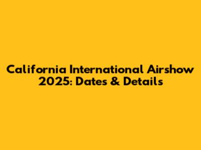 California International Airshow 2025: Dates & Details