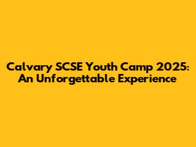 Calvary SCSE Youth Camp 2025: An Unforgettable Experience