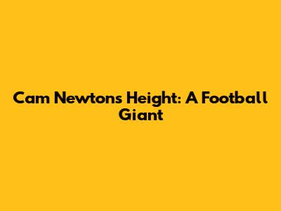 Cam Newton's Height: A Football Giant