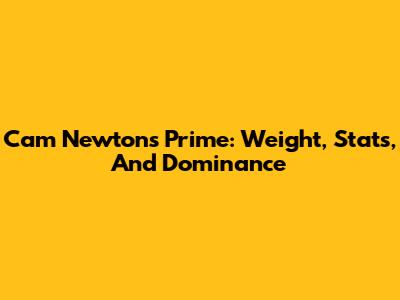Cam Newton's Prime: Weight, Stats, And Dominance