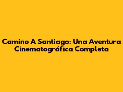 Camino A Santiago: Una Aventura Cinematográfica Completa