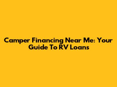 Camper Financing Near Me: Your Guide To RV Loans