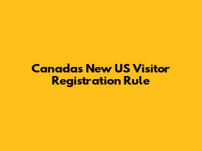 Canada's New US Visitor Registration Rule
