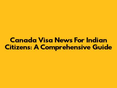 Canada Visa News For Indian Citizens: A Comprehensive Guide