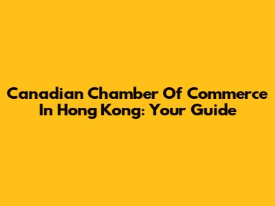 Canadian Chamber Of Commerce In Hong Kong: Your Guide