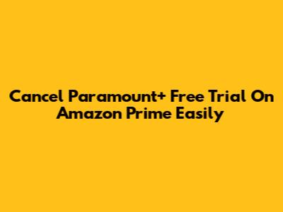 Cancel Paramount+ Free Trial On Amazon Prime Easily