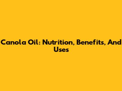 Canola Oil: Nutrition, Benefits, And Uses