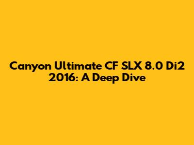 Canyon Ultimate CF SLX 8.0 Di2 2016: A Deep Dive