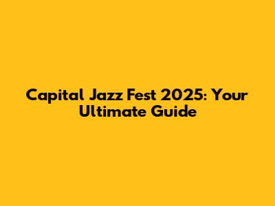 Capital Jazz Fest 2025: Your Ultimate Guide
