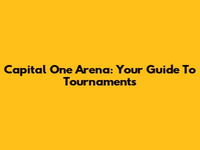 Capital One Arena: Your Guide To Tournaments