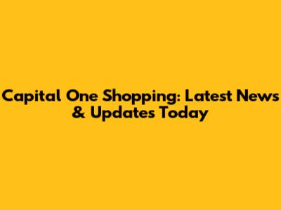 Capital One Shopping: Latest News & Updates Today