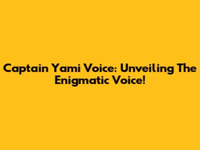 Captain Yami Voice: Unveiling The Enigmatic Voice!