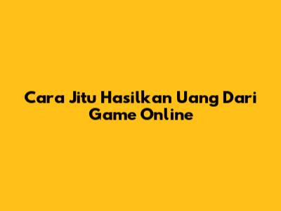 Cara Jitu Hasilkan Uang Dari Game Online