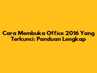Cara Membuka Office 2016 Yang Terkunci: Panduan Lengkap