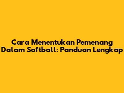Cara Menentukan Pemenang Dalam Softball: Panduan Lengkap