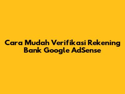 Cara Mudah Verifikasi Rekening Bank Google AdSense