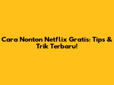 Cara Nonton Netflix Gratis: Tips & Trik Terbaru!