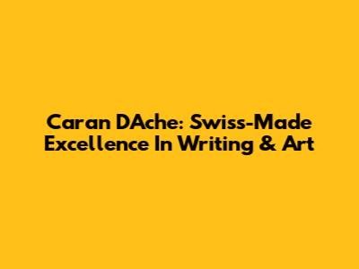 Caran D'Ache: Swiss-Made Excellence In Writing & Art