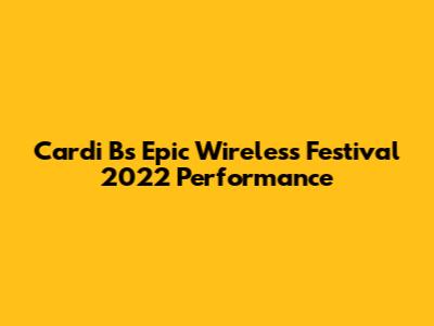 Cardi B's Epic Wireless Festival 2022 Performance