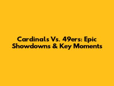 Cardinals Vs. 49ers: Epic Showdowns & Key Moments