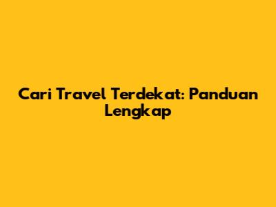 Cari Travel Terdekat: Panduan Lengkap