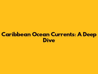 Caribbean Ocean Currents: A Deep Dive