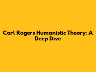 Carl Rogers Humanistic Theory: A Deep Dive