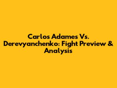 Carlos Adames Vs. Derevyanchenko: Fight Preview & Analysis