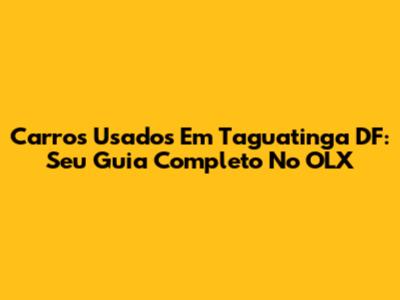 Carros Usados Em Taguatinga DF: Seu Guia Completo No OLX