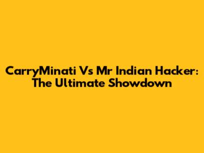 CarryMinati Vs Mr Indian Hacker: The Ultimate Showdown