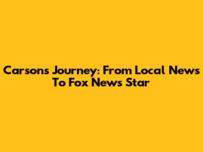 Carson's Journey: From Local News To Fox News Star