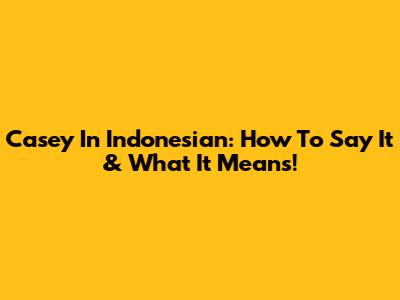 Casey In Indonesian: How To Say It & What It Means!