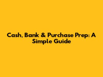 Cash, Bank & Purchase Prep: A Simple Guide