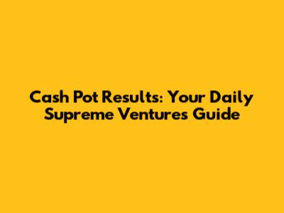 Cash Pot Results: Your Daily Supreme Ventures Guide