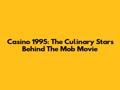 Casino 1995: The Culinary Stars Behind The Mob Movie