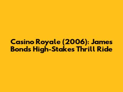 Casino Royale (2006): James Bond's High-Stakes Thrill Ride