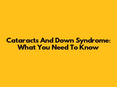 Cataracts And Down Syndrome: What You Need To Know