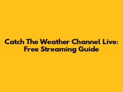 Catch The Weather Channel Live: Free Streaming Guide