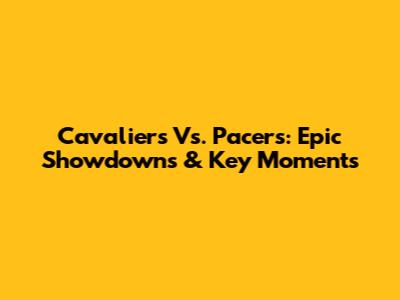 Cavaliers Vs. Pacers: Epic Showdowns & Key Moments