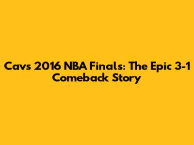 Cavs 2016 NBA Finals: The Epic 3-1 Comeback Story