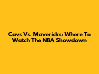 Cavs Vs. Mavericks: Where To Watch The NBA Showdown