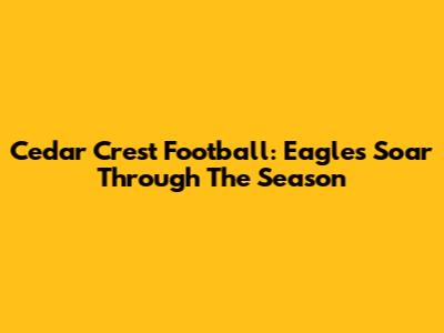 Cedar Crest Football: Eagles Soar Through The Season